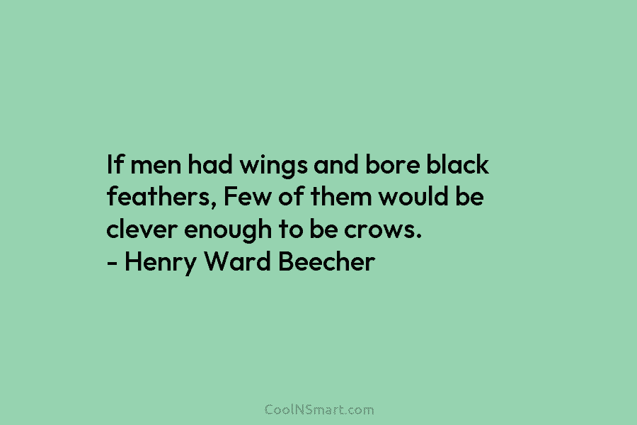 If men had wings and bore black feathers, Few of them would be clever enough...