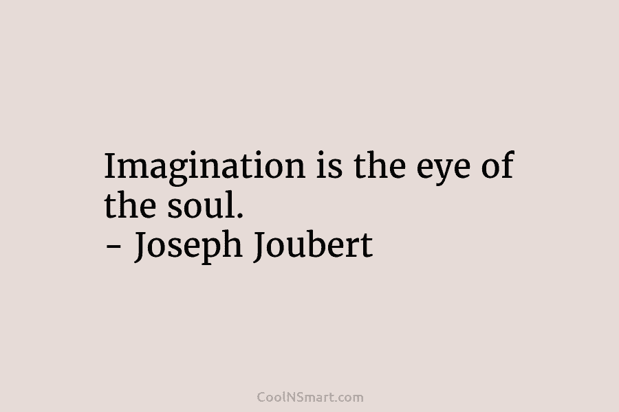 Imagination is the eye of the soul. – Joseph Joubert