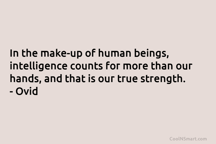 In the make-up of human beings, intelligence counts for more than our hands, and that is our true strength. –...