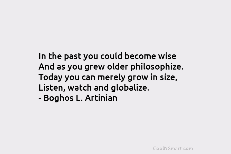 In the past you could become wise And as you grew older philosophize. Today you...