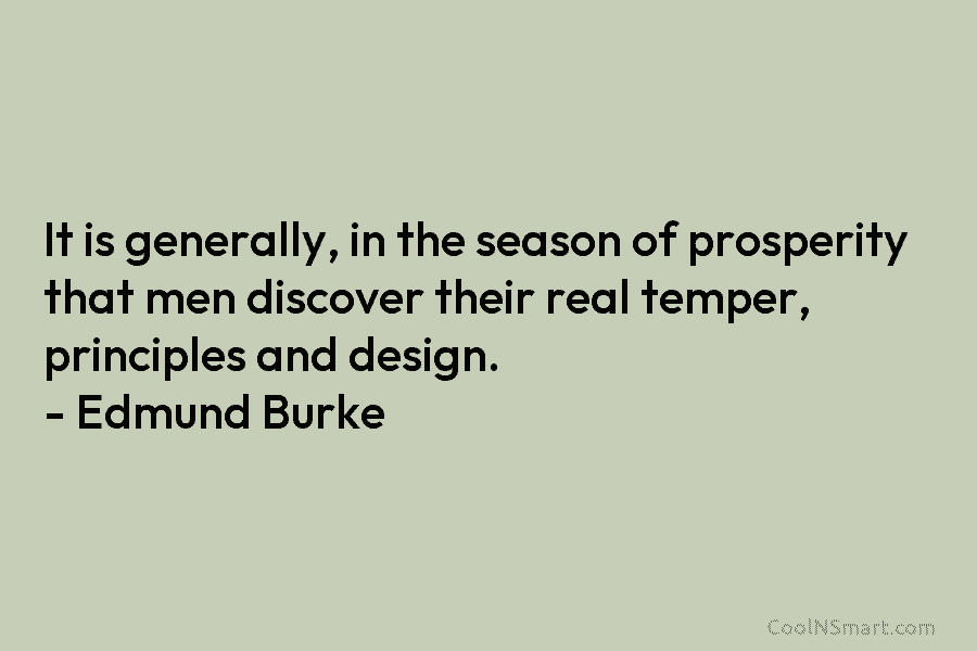 It is generally, in the season of prosperity that men discover their real temper, principles...