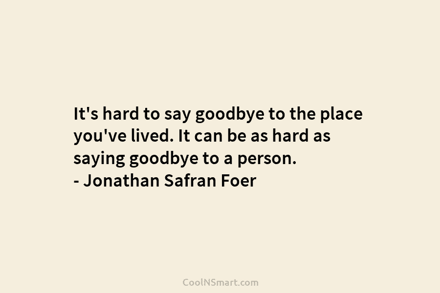 It’s hard to say goodbye to the place you’ve lived. It can be as hard...