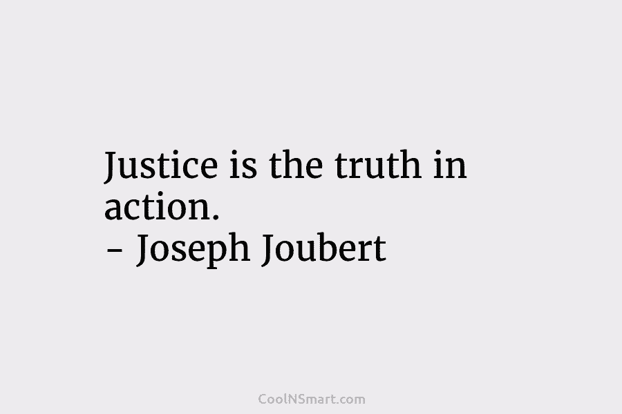 Justice is the truth in action. – Joseph Joubert