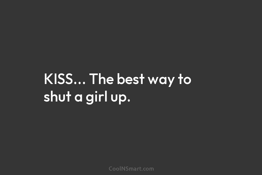 KISS… The best way to shut a girl up.