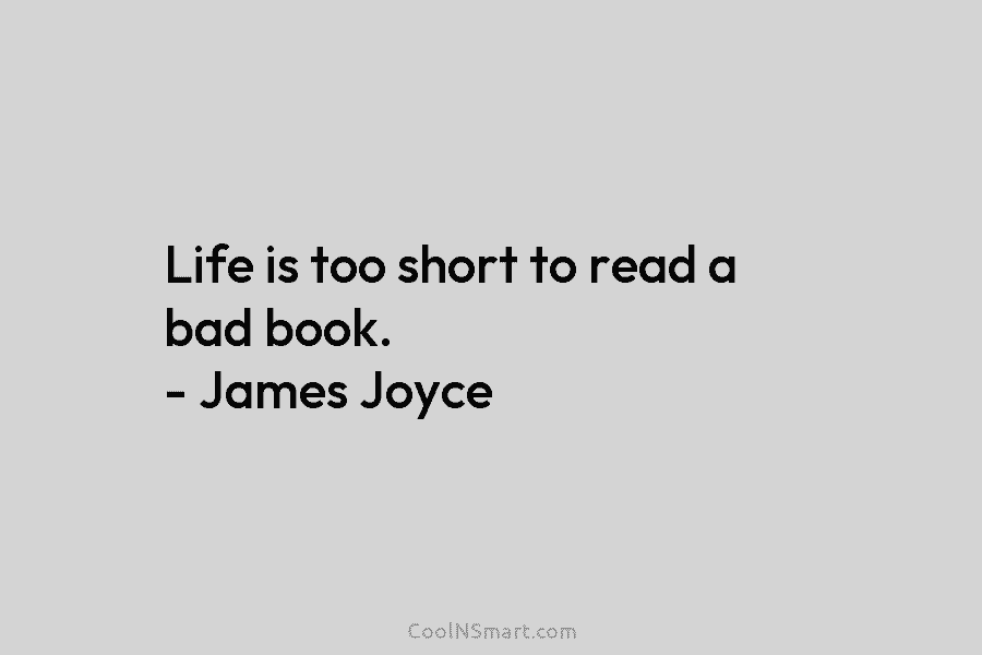 Life is too short to read a bad book. – James Joyce
