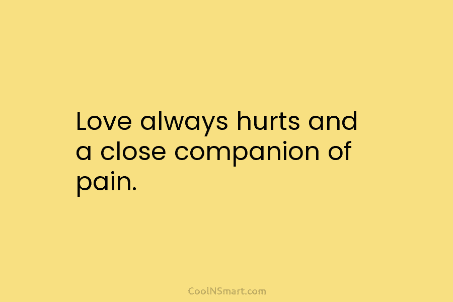 Love always hurts and a close companion of pain.