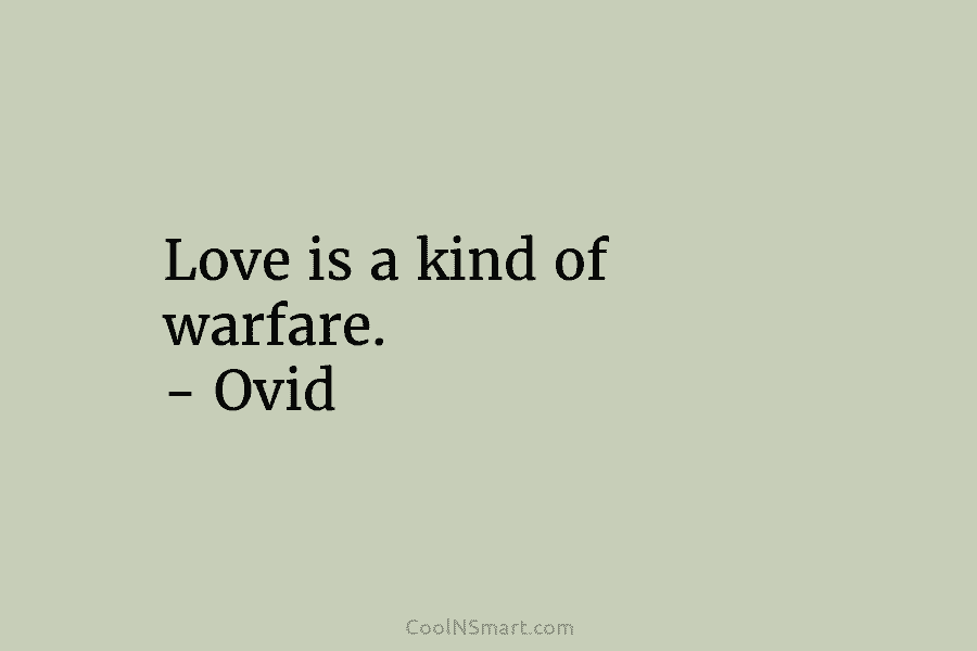 Love is a kind of warfare. – Ovid