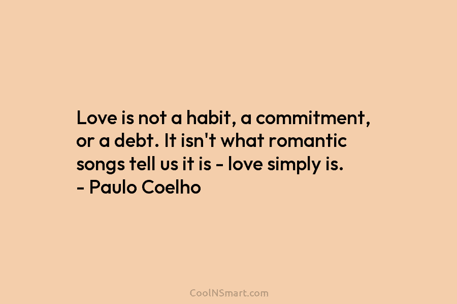 Love is not a habit, a commitment, or a debt. It isn’t what romantic songs...
