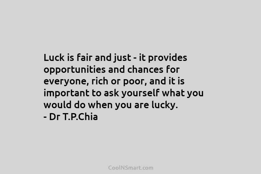 Luck is fair and just – it provides opportunities and chances for everyone, rich or poor, and it is important...