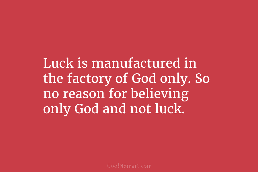 Luck is manufactured in the factory of God only. So no reason for believing only God and not luck.