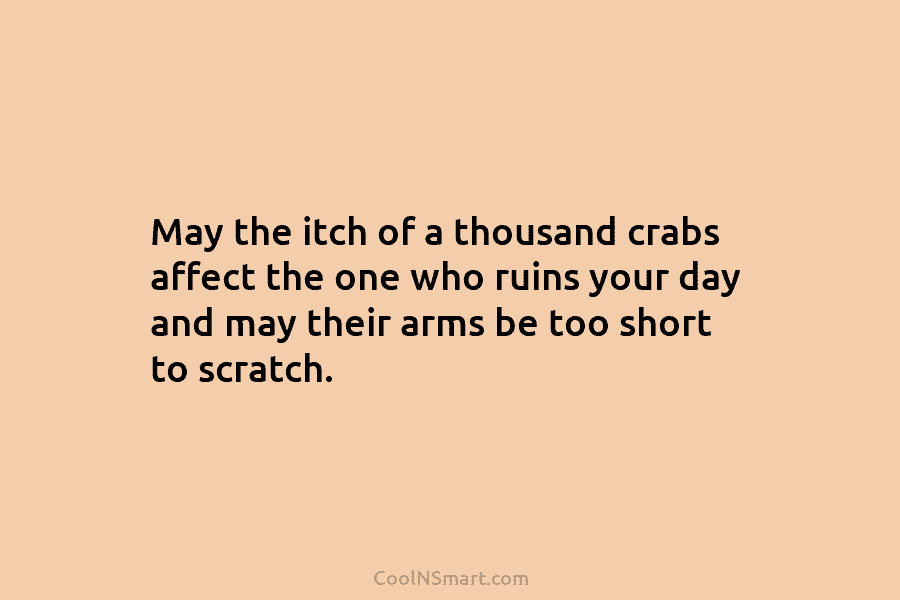 May the itch of a thousand crabs affect the one who ruins your day and...