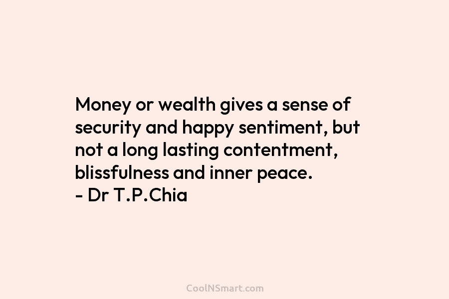 Money or wealth gives a sense of security and happy sentiment, but not a long lasting contentment, blissfulness and inner...