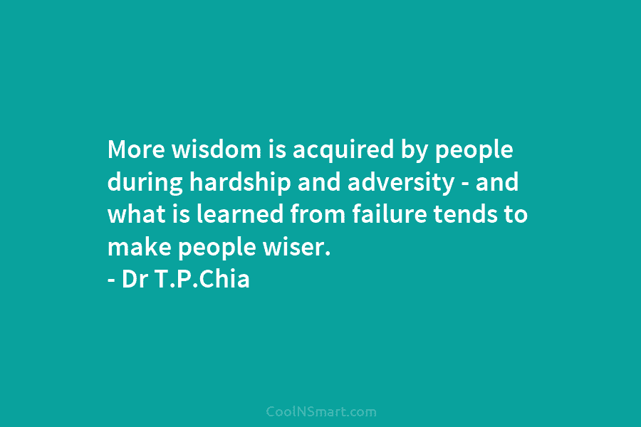 More wisdom is acquired by people during hardship and adversity – and what is learned from failure tends to make...