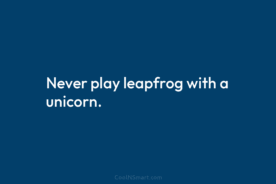 Never play leapfrog with a unicorn.