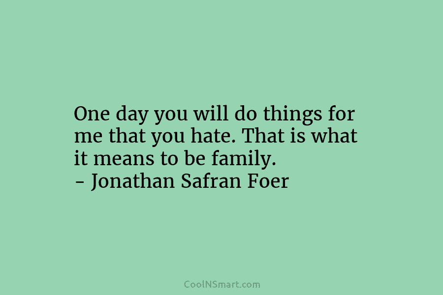 One day you will do things for me that you hate. That is what it...