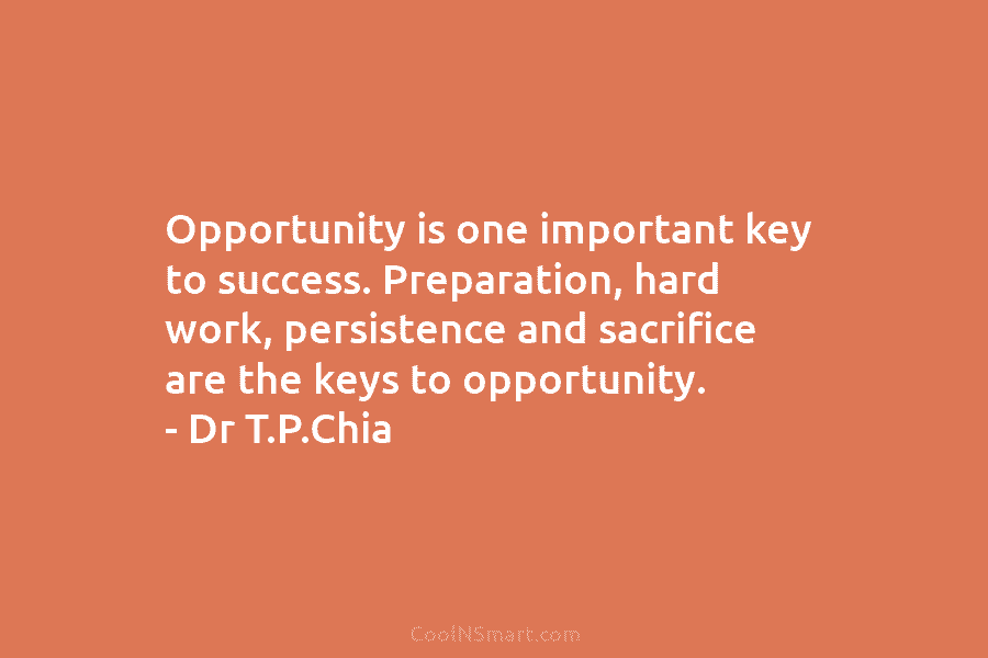 Opportunity is one important key to success. Preparation, hard work, persistence and sacrifice are the...