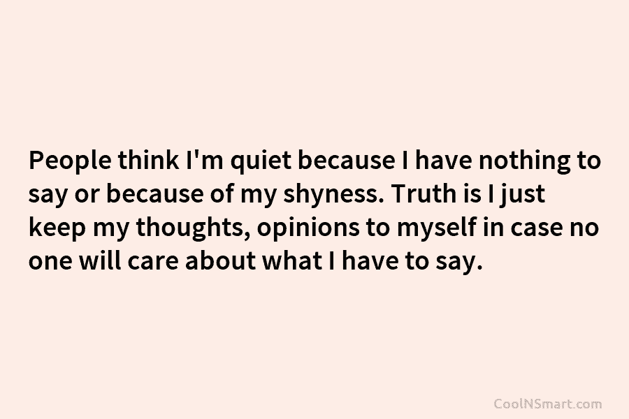 People think I’m quiet because I have nothing to say or because of my shyness. Truth is I just keep...