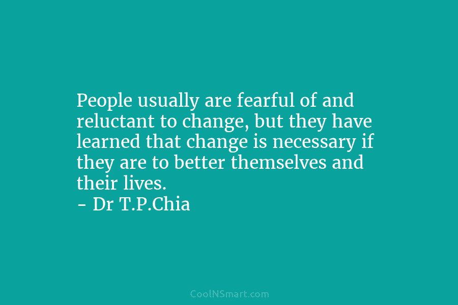 People usually are fearful of and reluctant to change, but they have learned that change is necessary if they are...