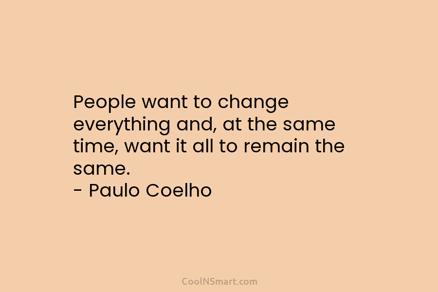 Paulo Coelho Quote: People want to change everything and, at the same ...