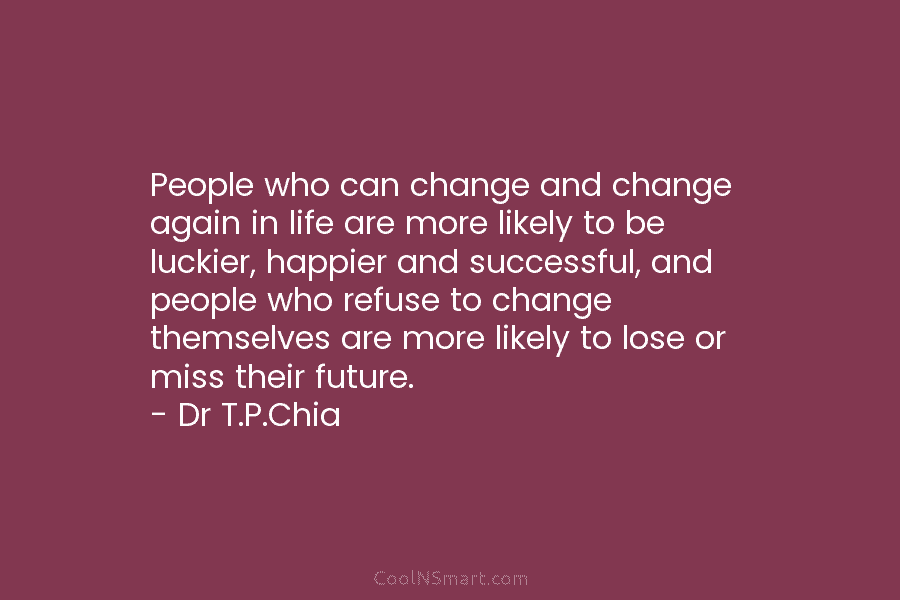 People who can change and change again in life are more likely to be luckier, happier and successful, and people...