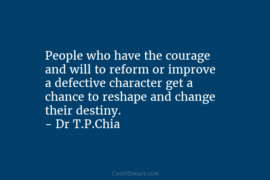 People who have the courage and will to reform or improve a defective character get a chance to reshape and...