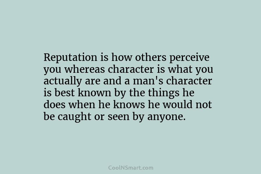 Reputation is how others perceive you whereas character is what you actually are and a...