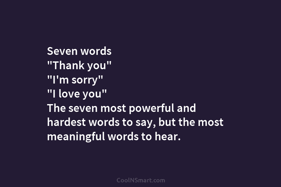 Seven words “Thank you” “I’m sorry” “I love you” The seven most powerful and hardest words to say, but the...