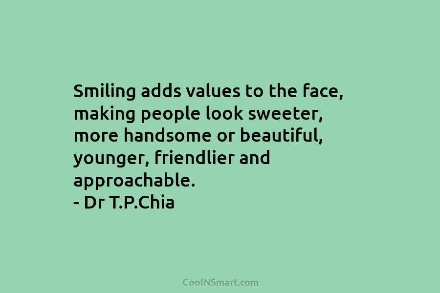 Smiling adds values to the face, making people look sweeter, more handsome or beautiful, younger, friendlier and approachable. – Dr...