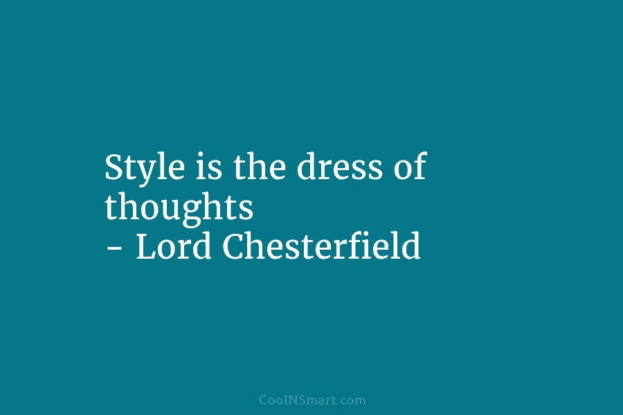Style is the dress of thoughts – Lord Chesterfield
