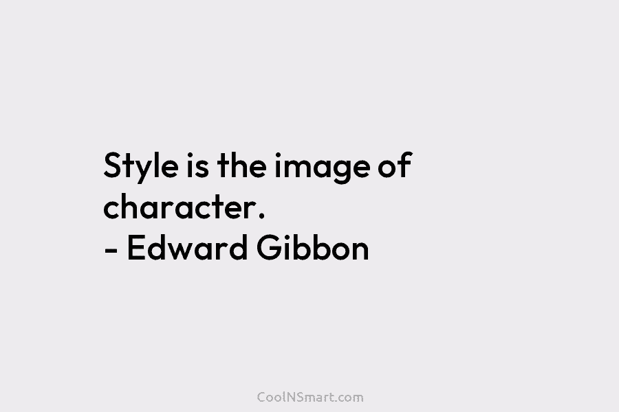 Style is the image of character. – Edward Gibbon