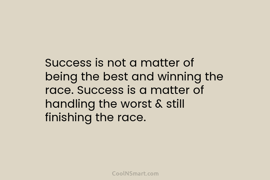 Success is not a matter of being the best and winning the race. Success is a matter of handling the...