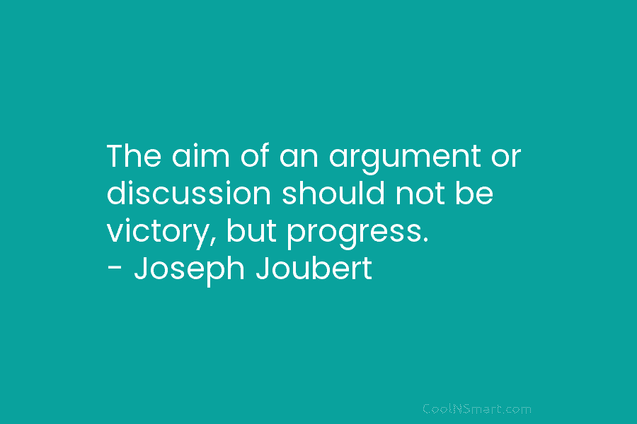 The aim of an argument or discussion should not be victory, but progress. – Joseph...