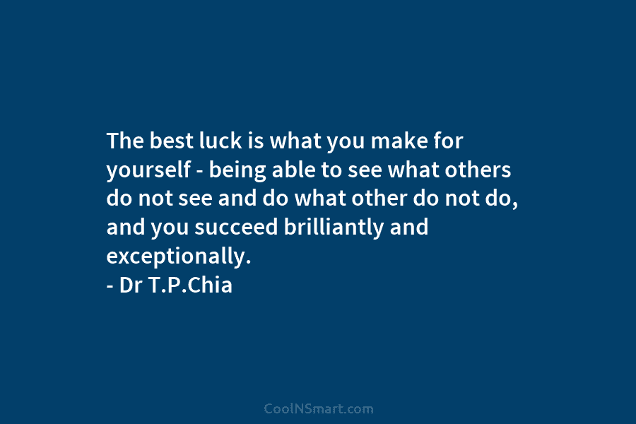 The best luck is what you make for yourself – being able to see what...
