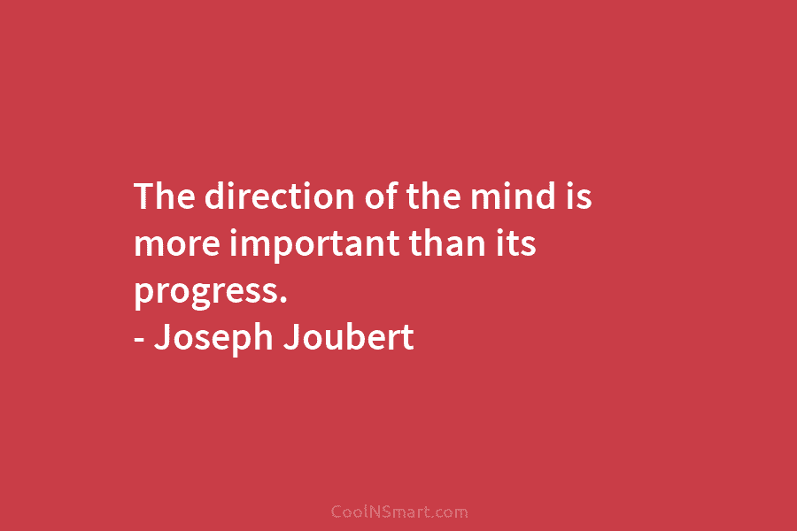 The direction of the mind is more important than its progress. – Joseph Joubert