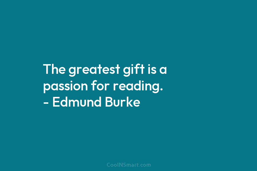 The greatest gift is a passion for reading. – Edmund Burke