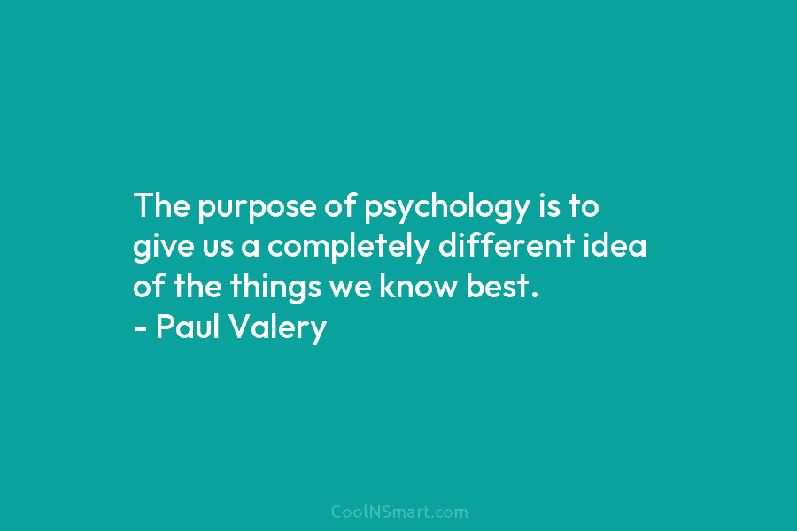The purpose of psychology is to give us a completely different idea of the things...