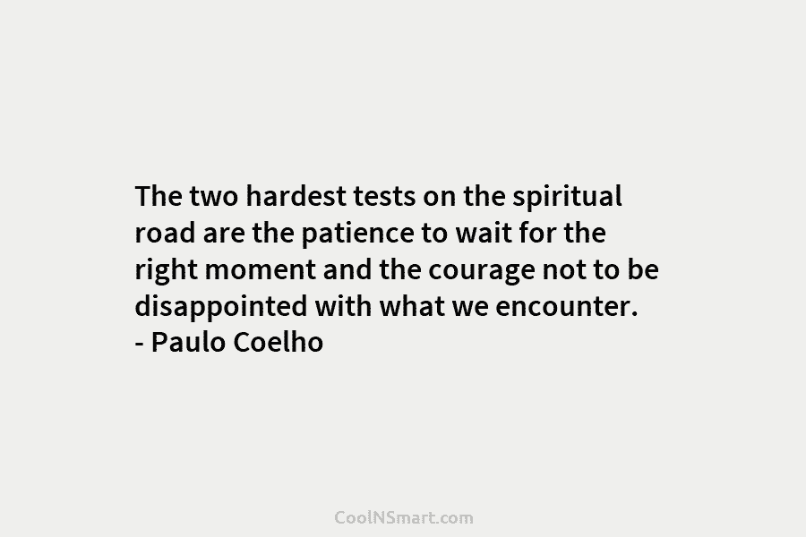 The two hardest tests on the spiritual road are the patience to wait for the...