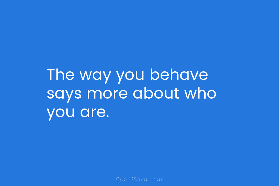 The way you behave says more about who you are.