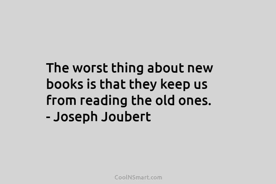 The worst thing about new books is that they keep us from reading the old...