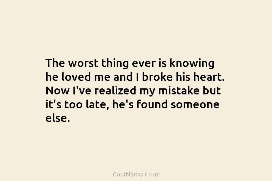 The worst thing ever is knowing he loved me and I broke his heart. Now...