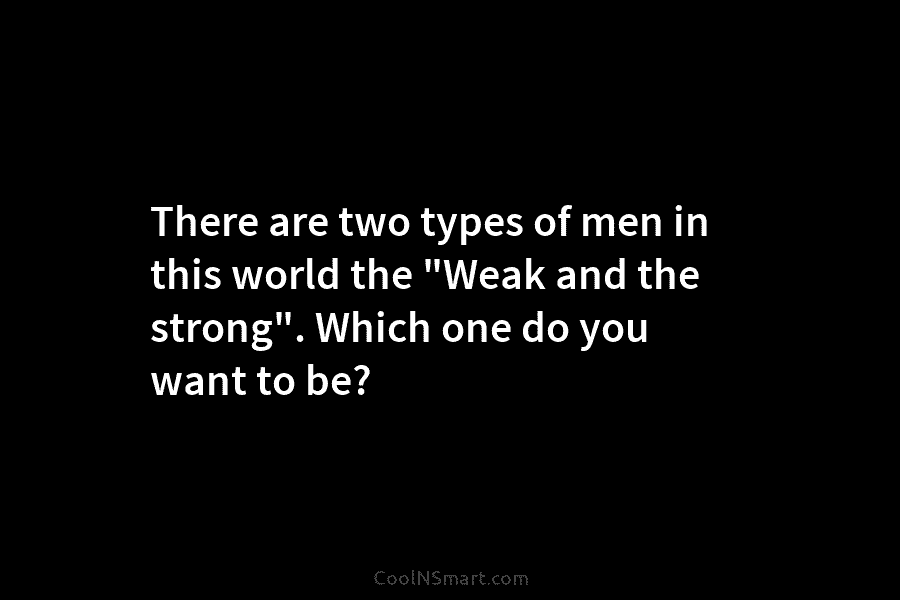 There are two types of men in this world the “Weak and the strong”. Which one do you want to...