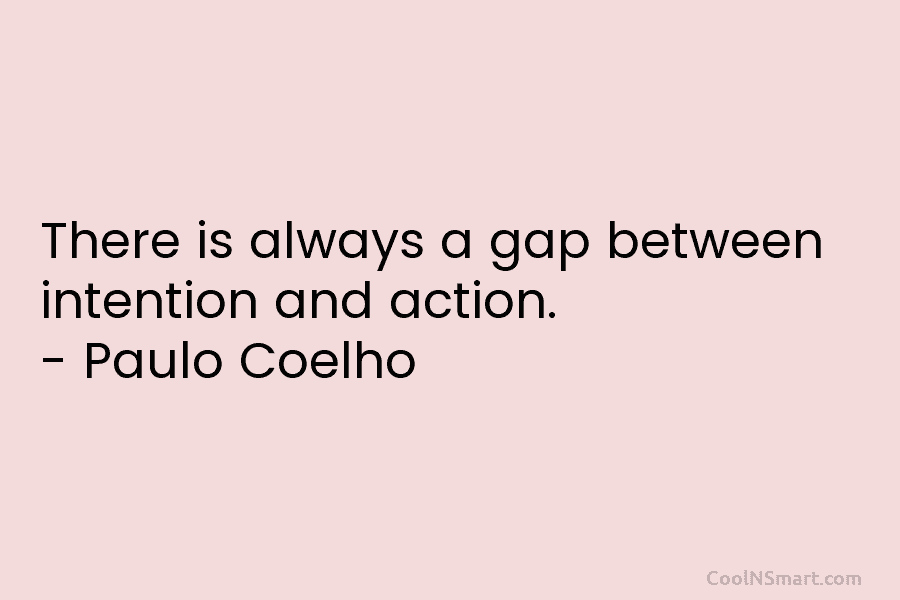 There is always a gap between intention and action. – Paulo Coelho