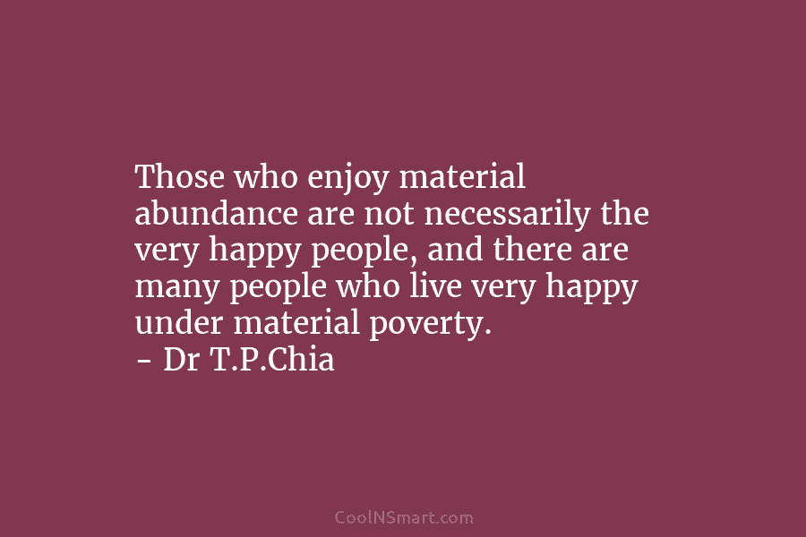 Those who enjoy material abundance are not necessarily the very happy people, and there are many people who live very...