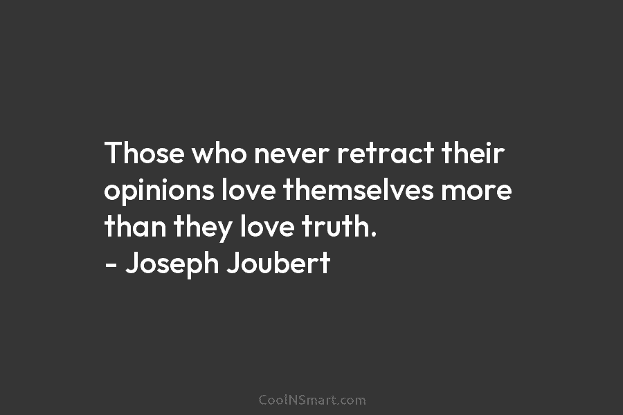 Those who never retract their opinions love themselves more than they love truth. – Joseph...