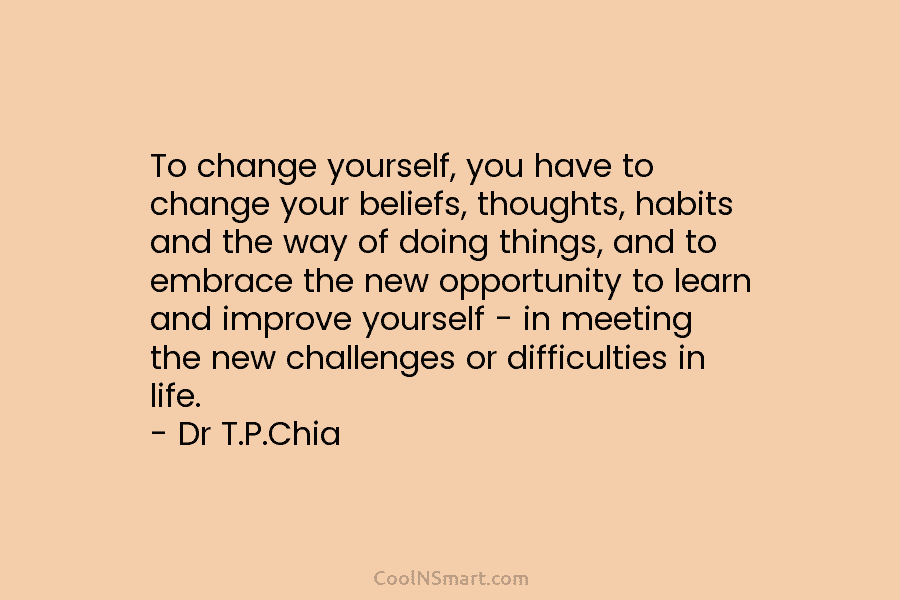 To change yourself, you have to change your beliefs, thoughts, habits and the way of doing things, and to embrace...