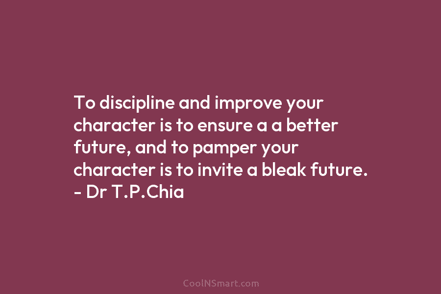 To discipline and improve your character is to ensure a a better future, and to...