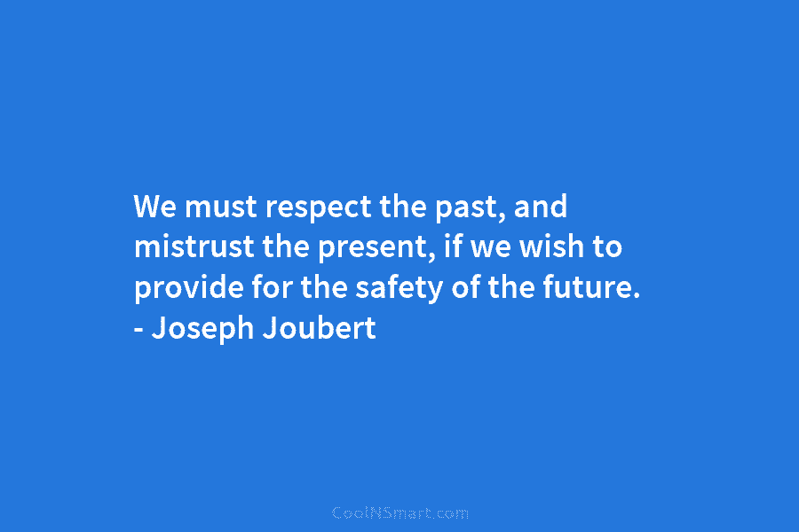 We must respect the past, and mistrust the present, if we wish to provide for the safety of the future....