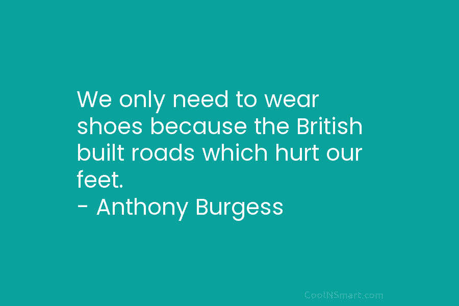 We only need to wear shoes because the British built roads which hurt our feet....