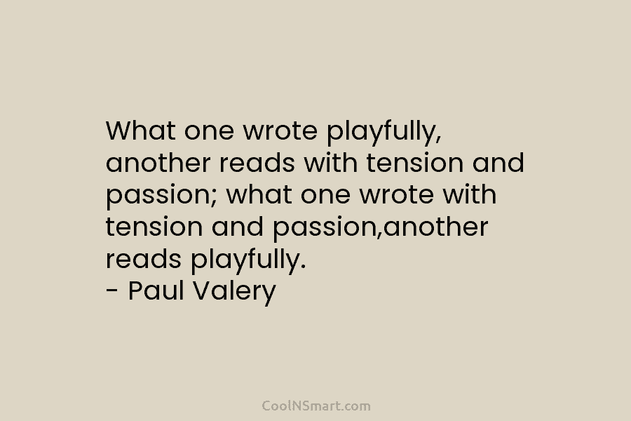 What one wrote playfully, another reads with tension and passion; what one wrote with tension...