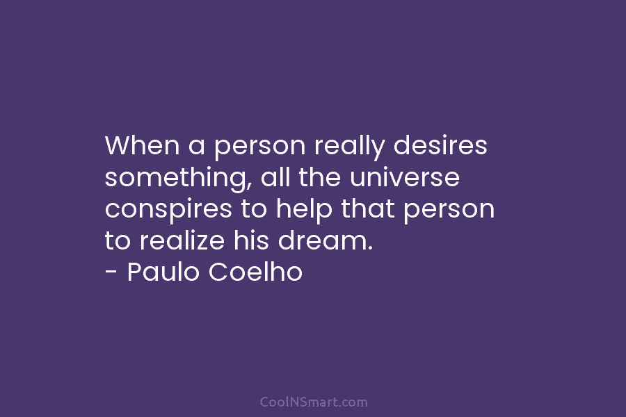 When a person really desires something, all the universe conspires to help that person to...
